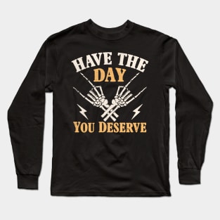 have the day you deserve Long Sleeve T-Shirt